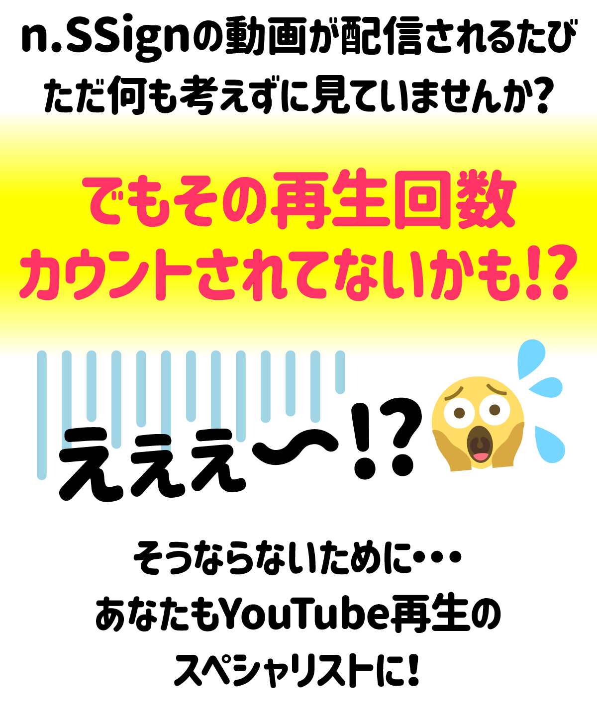 n.SSignの動画が配信されるたび、ただ何も考えずに見ていませんか？
その再生回数カウントされていない垢もしれません。
そうならないために、あなたもYouTube再生のスペシャリストに！