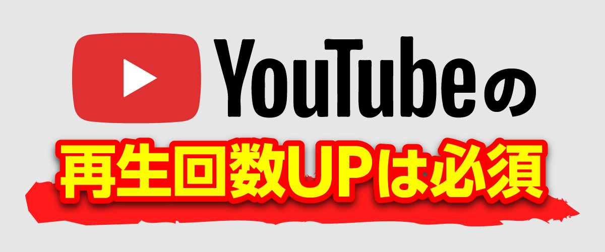 YouTubeの再生回数アップは必須です！